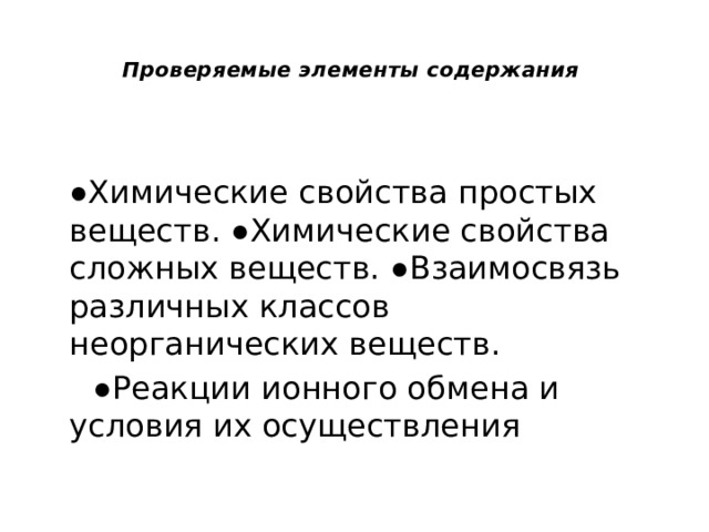 Проверяемые элементы содержания     ● Химические свойства простых веществ. ● Химические свойства сложных веществ. ● Взаимосвязь различных классов неорганических веществ.  ● Реакции ионного обмена и условия их осуществления