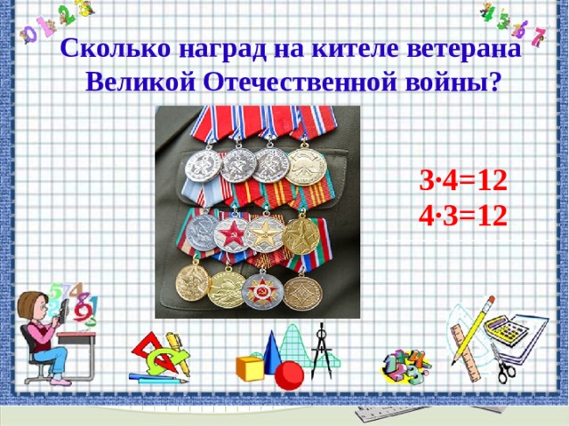 Сколько наград на кителе ветерана Великой Отечественной войны? 3∙4=12 4∙3=12