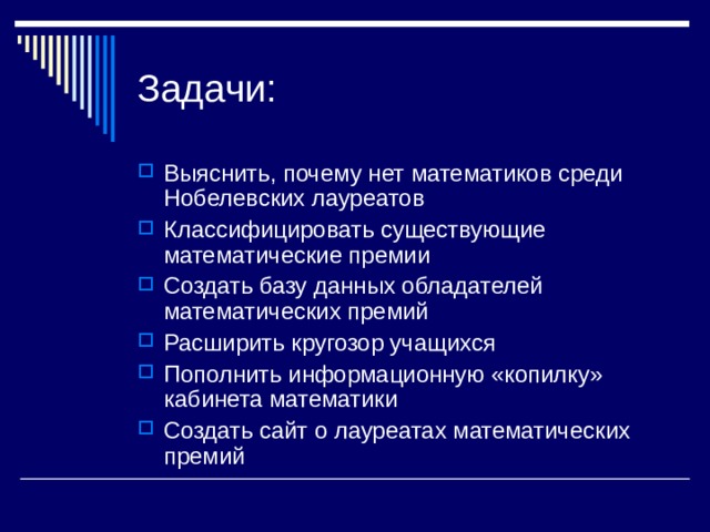 Выяснить, почему нет математиков среди Нобелевских лауреатов Классифицировать существующие математические премии Создать базу данных обладателей математических премий Расширить кругозор учащихся Пополнить информационную «копилку» кабинета математики Создать сайт о лауреатах математических премий