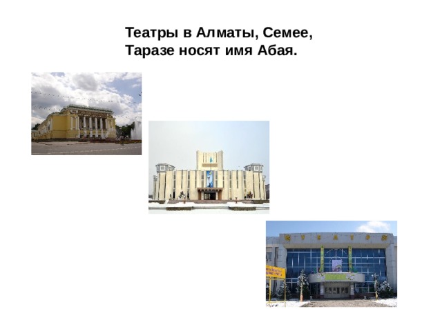 Театры в Алматы, Семее, Таразе носят имя Абая.
