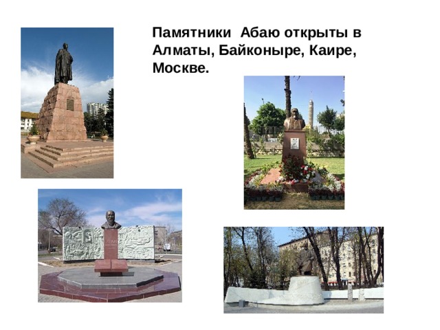 Памятники Абаю открыты в Алматы, Байконыре, Каире, Москве.