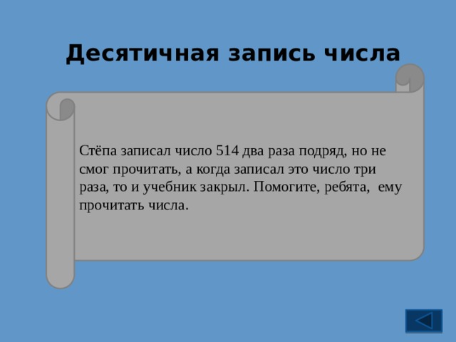 Десятичная запись числа Стёпа записал число 514 два раза подряд, но не смог прочитать, а когда записал это число три раза, то и учебник закрыл. Помогите, ребята, ему прочитать числа.