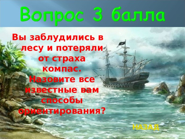 Вы заблудились в лесу и потеряли от страха компас. Назовите все известные вам способы ориентирования?  НАЗАД