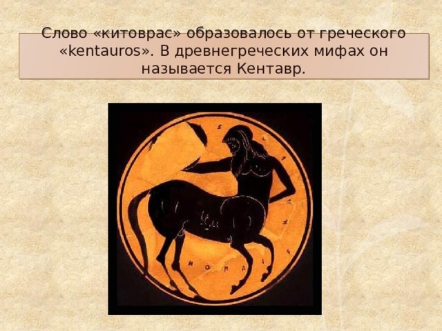 Слово «китоврас» образовалось от греческого «kentauros». В древнегреческих мифах он называется Кентавр.