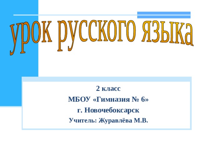 2 класс МБОУ «Гимназия № 6» г . Новочебоксарск Учитель: Журавлёва М . В .