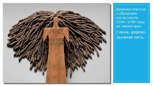 Древнеегипетская обрядовая кукла (около 2100—1700 годы до нашей эры). Глина, дерево, льняная нить. 