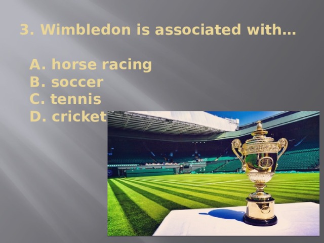 3. Wimbledon is associated with…   A. horse racing  B. soccer  C. tennis  D. cricket