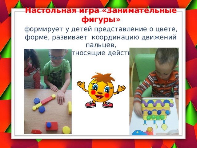 Настольная игра «Занимательные фигуры»   формирует у детей представление о цвете,  форме, развивает координацию движений пальцев,  соотносящие действия.