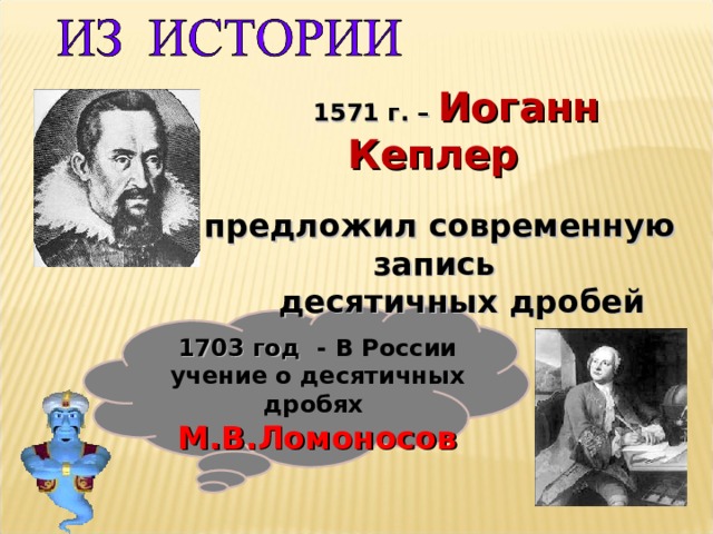 1571 г. – Иоганн Кеплер   предложил современную запись  десятичных дробей      1703 год - В России учение о десятичных дробях  М.В.Ломоносов