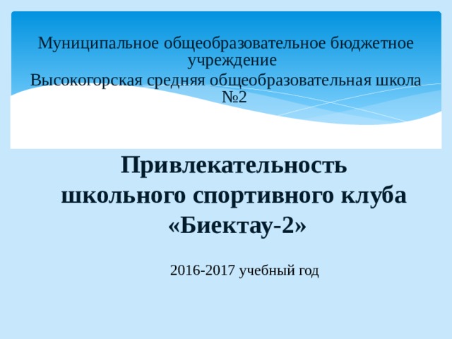 Муниципальное общеобразовательное бюджетное учреждение Высокогорская средняя общеобразовательная школа №2 Привлекательность школьного спортивного клуба «Биектау-2» 2016-2017 учебный год