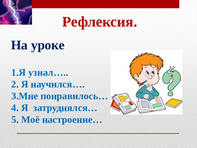 Рефлексия. На уроке 1.Я узнал….. 2. Я научился…. 3.Мне понравилось… 4. Я затруднялся… 5. Моё настроение…