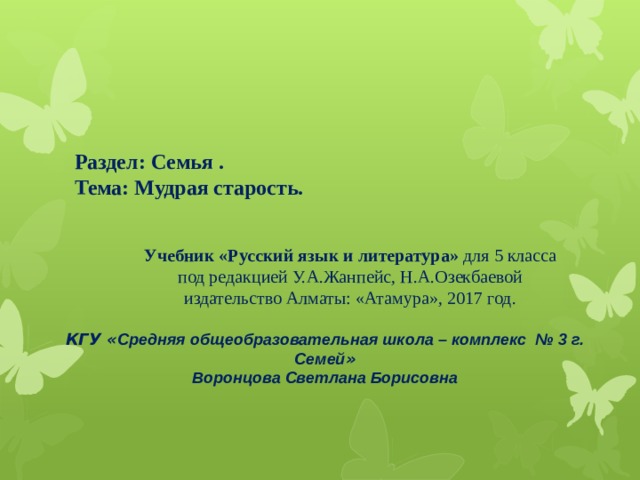 Раздел: Семья .  Тема: Мудрая старость. Учебник «Русский язык и литература» для 5 класса под редакцией У.А.Жанпейс, Н.А.Озекбаевой издательство Алматы: «Атамура», 2017 год. КГУ « Средняя общеобразовательная школа – комплекс № 3 г. Семей » Воронцова Светлана Борисовна