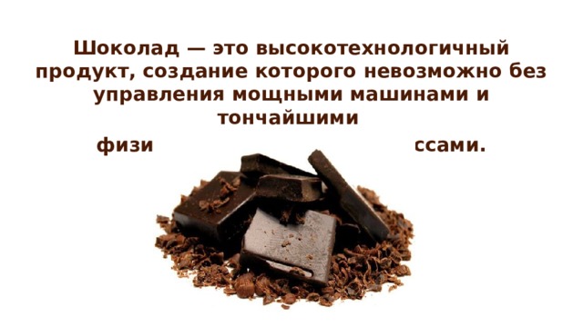 Шоколад — это высокотехнологичный продукт, создание которого невозможно без управления мощными машинами и тончайшими физико-химическими процессами.