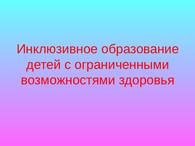 Инклюзивное образование детей с ограниченными возможностями здоровья