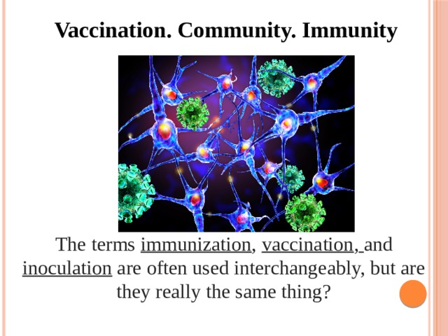 Vaccination. Community. Immunity The terms immunization , vaccination ,  and inoculation  are often used interchangeably, but are they really the same thing?