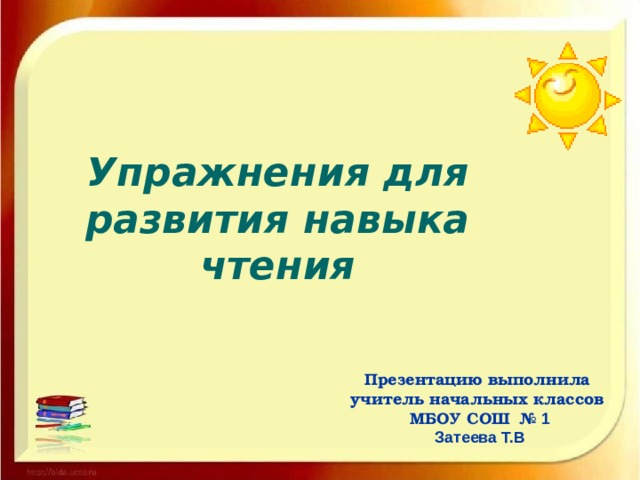 Упражнения для развития навыка чтения Презентацию выполнила учитель начальных классов МБОУ СОШ № 1 Затеева Т.В