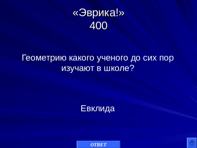 «Эврика!»  400 Геометрию какого ученого до сих пор изучают в школе? Евклида ОТВЕТ