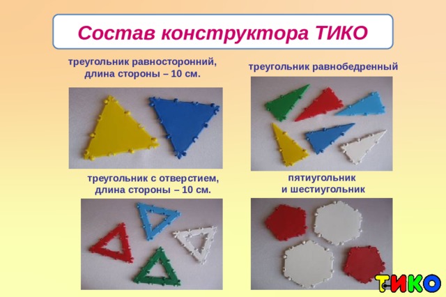 Состав конструктора ТИКО треугольник равносторонний, длина стороны – 10 см. треугольник равнобедренный пятиугольник и шестиугольник треугольник с отверстием, длина стороны – 10 см.