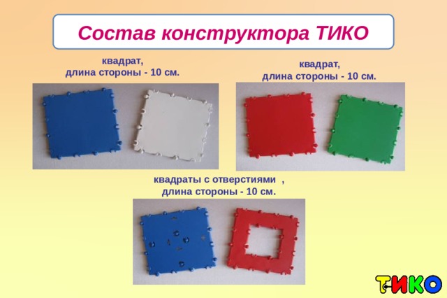 Состав конструктора ТИКО квадрат, длина стороны - 10 см. квадрат, длина стороны - 10 см. квадраты с отверстиями , длина стороны - 10 см.
