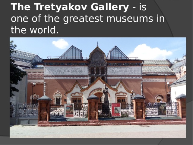 The Tretyakov Gallery  - is one of the greatest museums in the world.