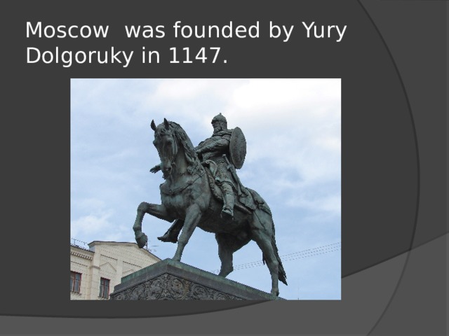 Moscow was founded by Yury Dolgoruky in 1147.
