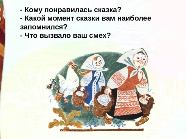 - Кому понравилась сказка? - Какой момент сказки вам наиболее запомнился? - Что вызвало ваш смех?