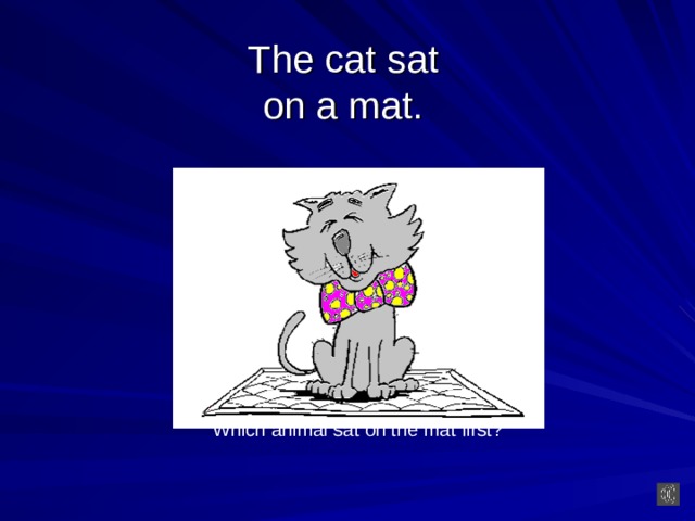 The cat sat  on a mat.  Which animal sat on the mat first?