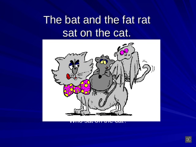 The bat and the fat  rat  sat on the cat. Who sat on the cat?