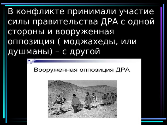 В конфликте принимали участие силы правительства ДРА с одной стороны и вооруженная оппозиция ( моджахеды, или душманы) – с другой