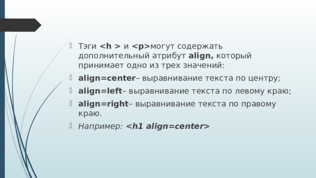 Тэги    и   могут содержать дополнительный атрибут align,  который принимает одно из трех значений: align=center – выравнивание текста по центру; align=left – выравнивание текста по левому краю; align=right – выравнивание текста по правому краю. Например:  