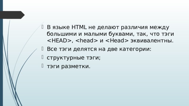 В языке HTML не делают различия между большими и малыми буквами, так, что тэги ,  и  эквивалентны. Все тэги делятся на две категории: структурные тэги; тэги разметки.