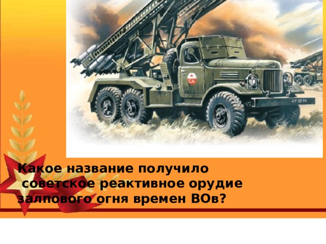 Какое название получило  советское реактивное орудие залпового огня времен ВОв?
