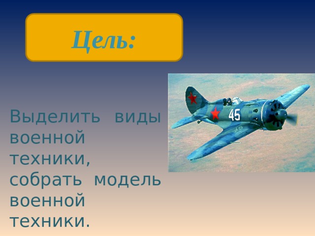 Цель: Выделить виды военной техники, собрать модель военной техники.