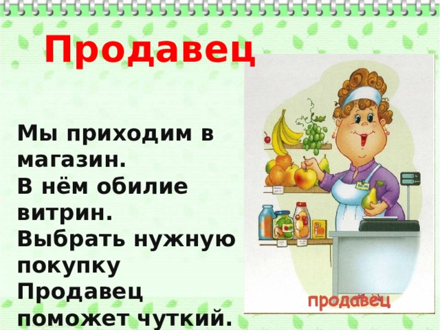 Продавец Мы приходим в магазин. В нём обилие витрин. Выбрать нужную покупку Продавец поможет чуткий.