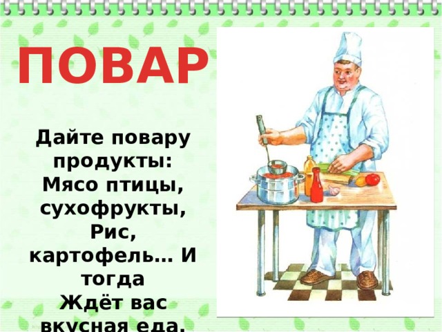 ПОВАР Дайте повару продукты:  Мясо птицы, сухофрукты,  Рис, картофель… И тогда  Ждёт вас вкусная еда.