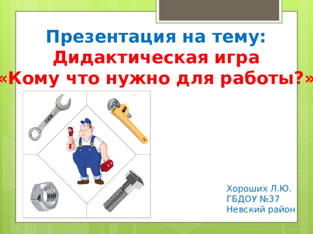 Презентация на тему: Дидактическая игра «Кому что нужно для работы?» Хороших Л.Ю. ГБДОУ №37 Невский район