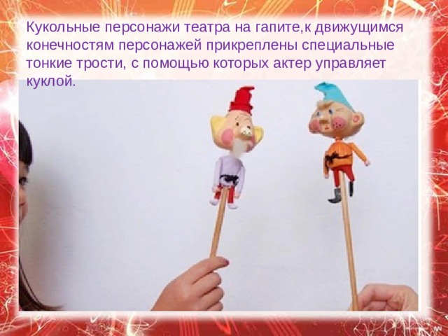 Кукольные персонажи театра на гапите,к движущимся конечностям персонажей прикреплены специальные тонкие трости, с помощью которых актер управляет куклой.