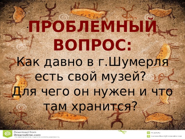 .  ПРОБЛЕМНЫЙ ВОПРОС: Как давно в г.Шумерля есть свой музей? Для чего он нужен и что там хранится?