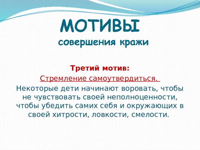 Третий мотив: Стремление самоутвердиться. Некоторые дети начинают воровать, чтобы не чувствовать своей неполноценности, чтобы убедить самих себя и окружающих в своей хитрости, ловкости, смелости.