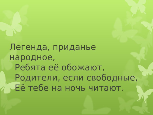 Легенда, приданье народное,  Ребята её обожают,  Родители, если свободные,  Её тебе на ночь читают.