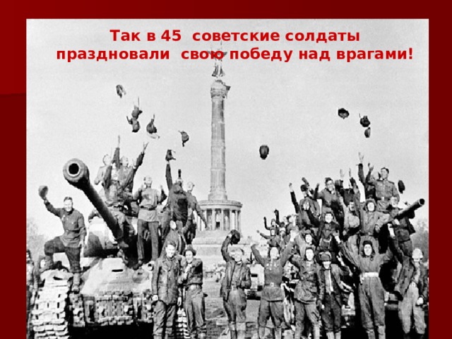 Так в 45 советские солдаты праздновали свою победу над врагами!