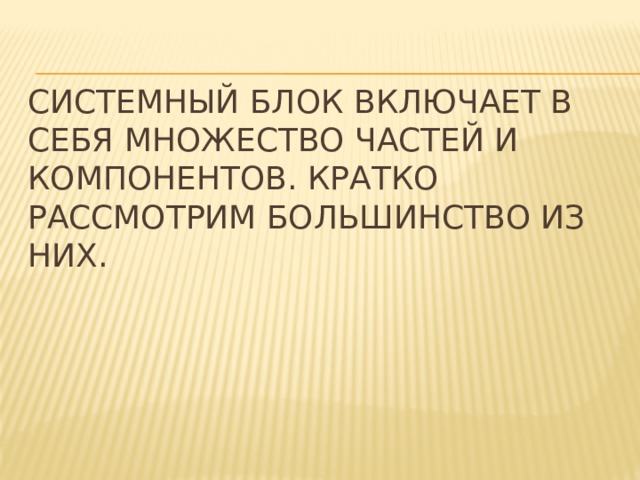 Системный блок включает в себя множество частей и компонентов. Кратко рассмотрим большинство из них.