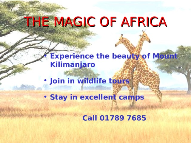 THE MAGIC OF AFRICA Experience the beauty of Mount Kilimanjaro Join in wildlife tours Stay in excellent camps  Call 01789 7685