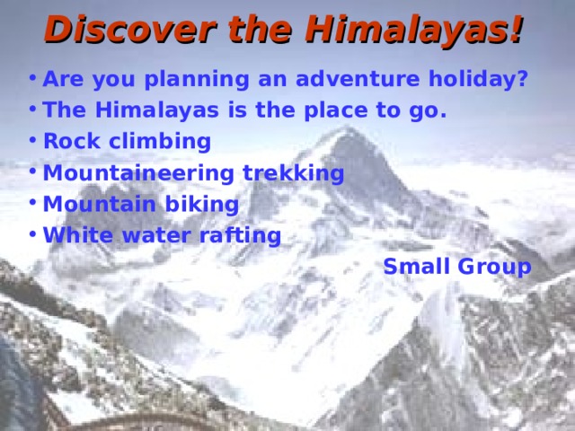 Discover the Himalayas! Are you planning an adventure holiday? The Himalayas is the place to go. Rock climbing Mountaineering trekking Mountain biking White water rafting  Small Group