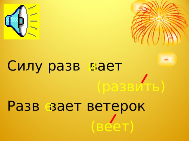 и Силу разв вает Разв вает ветерок (развить) е (веет)