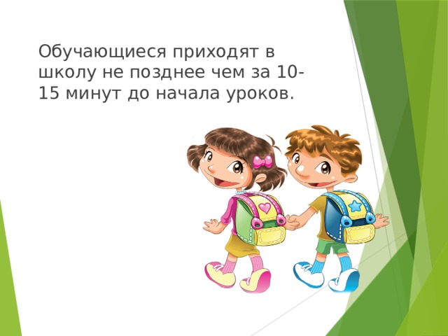 Обучающиеся приходят в школу не позднее чем за 10-15 минут до начала уроков.