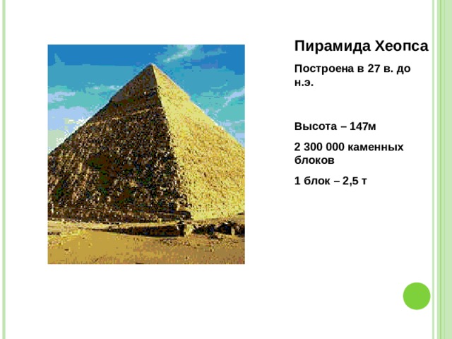 Пирамида Хеопса Построена в 27 в. до н.э. Высота – 147м 2 300 000 каменных блоков 1 блок – 2,5 т