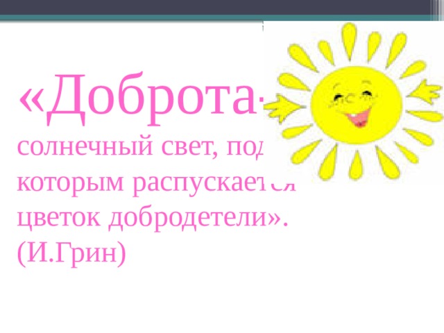 «Доброта- солнечный свет, под которым распускается цветок добродетели». (И.Грин)