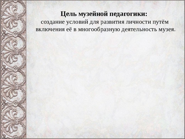 Цель музейной педагогики:    создание условий для развития личности путём  включения её в многообразную деятельность музея.