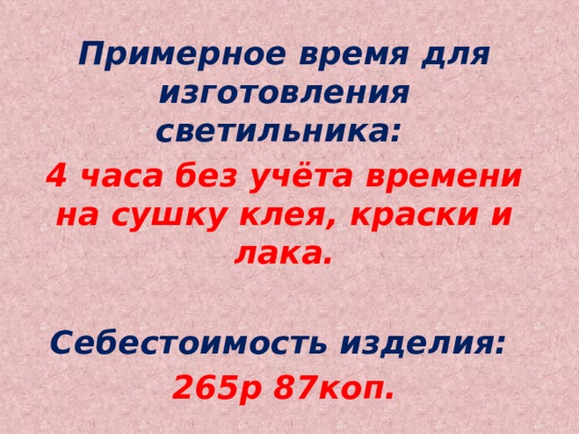 Примерное время для изготовления светильника: 4 часа без учёта времени на сушку клея, краски и лака.  Себестоимость изделия: 265р 87коп.